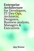 Enterprise Architecture for Developers, IT/Dev Ops, Architects, Designers, Business analysts, Managers & Executives