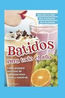 BATIDOS PARA TODO EL AÑO: cómo preparar infinidad de combinaciones sanas y nutritivas