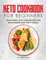 Keto Cookbook for Beginners: Delectable Low-Carb Recipes for Wholesome and Tasty Meals