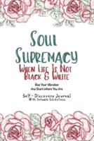 "Soul Supremacy When Life Is Not Black & White" Self - Discovery Journal With Intimate Guidelines