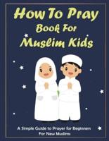 How To Pray Book For  Muslim Kids: Islamic Complete Prayer  book for  Kids, and girls, gift for parents, friends and muslims.