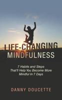 Life-Changing Mindfulness: 7 Habits and Steps That'll Help You Become More Mindful In 7 Days