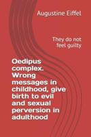Oedipus Complex. Wrong Messages in Childhood, Give Birth to Evil and Sexual Perversion in Adulthood