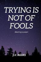 Trying Is Not of Fools