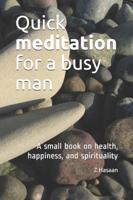 Quick meditation for a busy man: A small book on health, happiness, and spirituality