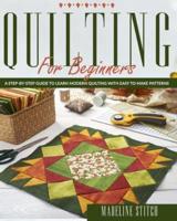 QUILTING FOR BEGINNERS: A Step-By-Step Guide To Learn Modern Quilting With Easy To Make Patterns