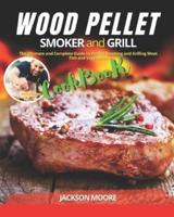 WOOD PELLET SMOKER AND GRILL COOKBOOK: The Ultimate and Complete Guide to Perfect Smoking and Grilling Meat, Fish and Vegetables