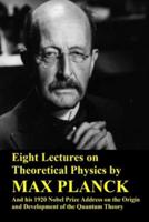 Eight Lectures on Theoretical Physics by Max Planck and His 1920 Nobel Prize Address on the Origin and Development of the Quantum Theory