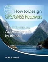 How to Design GPS/GNSS Receivers: The Principles, Applications & Markets