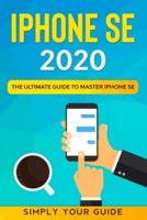 iPHONE SE 2020: The Ultimate Guide to Master iPhone SE