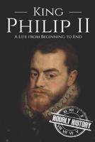 King Philip II: A Life from Beginning to End