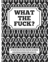 WHAT THE FUCK?!! stress relieving swear word coloring book for adults: Coloring is good for you, swearing is good for you, combine to create the perfect adult cuss word coloring book