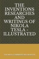 The Inventions Researches and Writings of Nikola Tesla - Illustrated