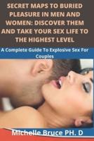 Secret Maps To Buried Pleasure In Men And Women: Discover Them And Take Your Sex Life To The Highest Level: (A complete guide to explosive sex for couples)
