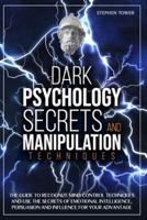 Dark Psychology Secrets and Manipulation Techniques: The Guide to Recognize Mind Control Techniques and Use the Secrets of Emotional Intelligence, Persuasion and Influence for Your Advantage