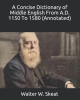 A Concise Dictionary of Middle English From A.D. 1150 To 1580 (Annotated)
