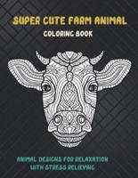 Super Cute Farm Animal - Coloring Book - Animal Designs for Relaxation With Stress Relieving