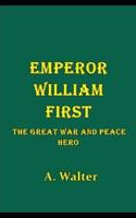Emperor William First, the Great War and Peace Hero