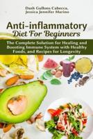 Anti-inflammatory Diet for Beginners: The Complete Solution for Healing and Boosting Immune System with Healthy Foods, and Recipes for Longevity