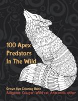 100 Apex Predators In The Wild - Grown-Ups Coloring Book - Alligator, Cougar, Wild Cat, Anaconda, Other