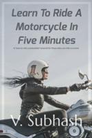 Learn To Ride A Motorcycle In Five Minutes: A 'how to ride a motorbike' tutorial for those who can ride a scooter