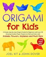 ORIGAMI FOR KIDS: A Simple step-by-step Origami Guide for Beginners with over 30 Amazing Creative Paper Projects to Fold and Color with Animals, Flowers, Airplanes and Much More + Funny Games