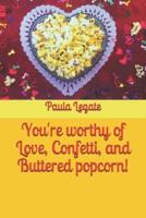 You're Worthy of Love, Confetti, and Buttered Popcorn!