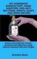 DIY Homemade Disinfectant, Hand Sanitizer and Anti-Bacterial Sprays, Soaps and Wipes Recipes