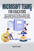 Microsoft Teams For Educators: A Fundamental Guide to Mastering Microsoft Teams for Education with Step-by-Step Illustrations For Teachers
