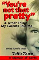 "You're Not That Pretty" & Other Things My Parents Told Me