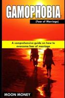 Gamophobia (Fear of Marriage): A comprehensive guide on how to overcome fear of marriage