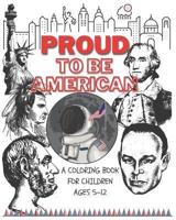 Proud to be American - Coloring book for children: A Children activity book for ages 6-12. Ready-to-color arts, illustrations and patriotic prompt texts with. A book to seed patriotism and love for the great American values. Fun & creative kids coloring.
