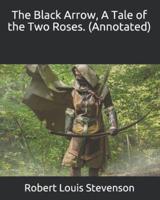 The Black Arrow, A Tale of the Two Roses. (Annotated)