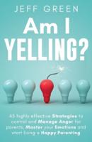 Am I Yelling : 45 Highly Effective Strategies to Control and Manage Anger for Parents, Master your Emotions and Start Living a Happy Parenting