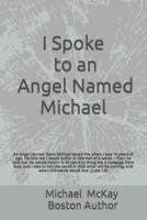 I Spoke To An Angel : An Angel named Saint Michael saved me when I was 14 ears of age. He told me I would suffer in this living Hell of a world | Then said to me I will return in 50 Years from now, and you will share a message to the world from God