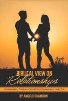 A Biblical View On Relationships: Singleness, Courtship, Dating, Marriage, and Sex