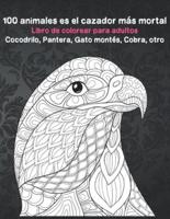 100 Animales Es El Cazador Más Mortal - Libro De Colorear Para Adultos - Cocodrilo, Pantera, Gato Montés, Cobra, Otro