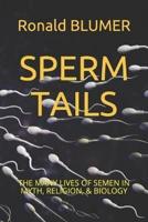 SPERM TAILS: THE MANY LIVES OF SEMEN IN MYTH, RELIGION, & BIOLOGY