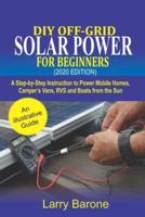 DIY Off-Grid Solar Power For Beginners  (2020 Edition): A step-by-step instruction to Power Mobile Homes, Camper's Vans, RVS and Boats from the sun