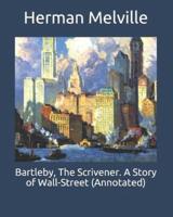 Bartleby, The Scrivener. A Story of Wall-Street (Annotated)