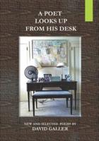 A POET LOOKS UP FROM HIS DESK: New and Selected Poems by David Galler