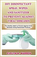 DIY Disinfectant Spray, Wipes and Sanitizer to Prevent Against Viral Diseases