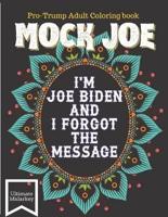 Mock Joe - I'm Joe Biden and I Forgot the Message - A Pro-Trump Adult Coloring Book
