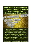 No More Excuses To Remain In Debt Or Without Startups Capital.: Advanced Guide to Side Hustling for Fundraising to Pay Your Loans, Start A Project, And Raise Funds To Revive Your Fading Business.