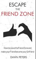 Escape the Friend Zone: How to Leave the Friend Zone and make your Friend become your Girlfriend