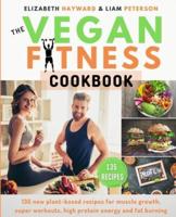 THE VEGAN FITNESS COOKBOOK: 135 new plant-based recipes for muscle growth, super workouts, high protein energy and fat burning. The healthy way to be vegan athletes with golden tips for men/women