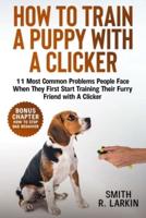 How to Train a Puppy with a Clicker: 11 Most Common Problems People Face When They First Start Training Their Furry Friend with A Clicker