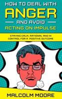 How to Deal With Anger and Avoid Acting on Impulse