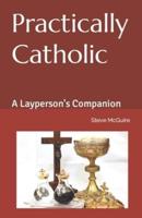 Practically Catholic: A Layperson's Companion
