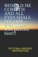 BEHOLD HE COMETH AND ALL EYES SHALL SEE HIM --- Even Those Who Pierced Him!!!